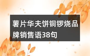 薯片、華夫餅、銅鑼燒品牌銷售語(yǔ)38句