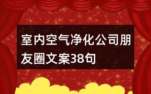 室內(nèi)空氣凈化公司朋友圈文案38句