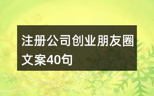 注冊(cè)公司創(chuàng)業(yè)朋友圈文案40句