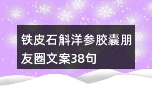 鐵皮石斛洋參膠囊朋友圈文案38句