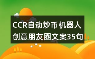 CCR自動炒幣機器人創(chuàng)意朋友圈文案35句