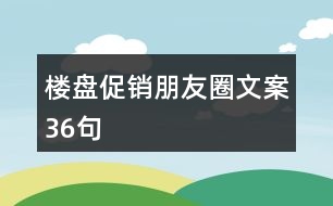 樓盤促銷朋友圈文案36句