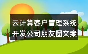 云計(jì)算客戶管理系統(tǒng)開發(fā)公司朋友圈文案40句