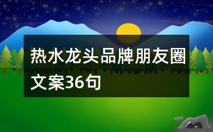 熱水龍頭品牌朋友圈文案36句