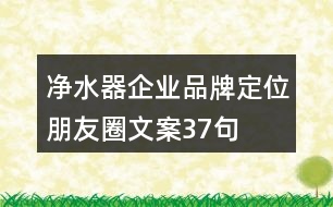 凈水器企業(yè)品牌定位朋友圈文案37句