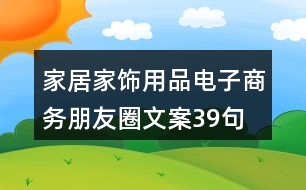 家居家飾用品電子商務(wù)朋友圈文案39句