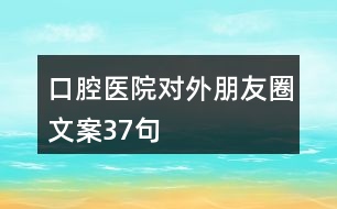 口腔醫(yī)院對外朋友圈文案37句