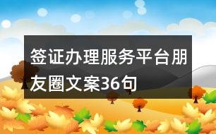 簽證辦理服務(wù)平臺(tái)朋友圈文案36句