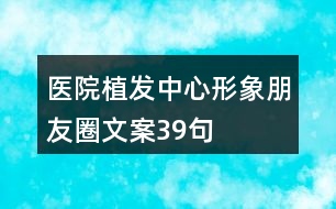 醫(yī)院植發(fā)中心形象朋友圈文案39句