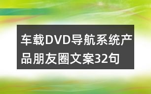 車載DVD導(dǎo)航系統(tǒng)產(chǎn)品朋友圈文案32句