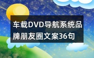 車載DVD導航系統(tǒng)品牌朋友圈文案36句