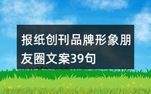 報(bào)紙創(chuàng)刊品牌形象朋友圈文案39句