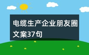 電纜生產(chǎn)企業(yè)朋友圈文案37句