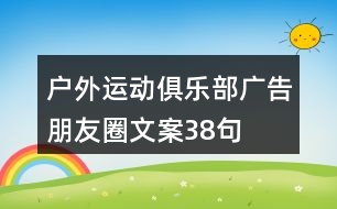 戶外運(yùn)動俱樂部廣告朋友圈文案38句