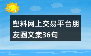 塑料網(wǎng)上交易平臺朋友圈文案36句