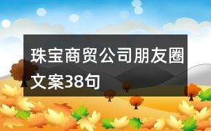 珠寶商貿(mào)公司朋友圈文案38句