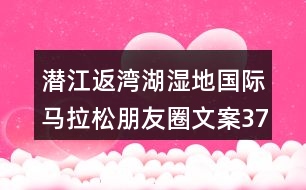 潛江返灣湖濕地國(guó)際馬拉松朋友圈文案37句