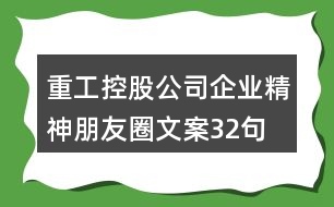 重工控股公司企業(yè)精神朋友圈文案32句