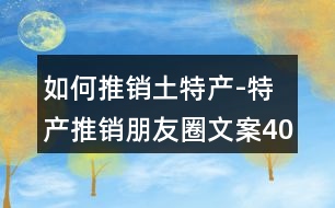 如何推銷土特產(chǎn)-特產(chǎn)推銷朋友圈文案40句