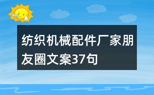 紡織機(jī)械配件廠家朋友圈文案37句