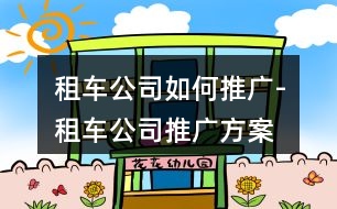 租車公司如何推廣-租車公司推廣方案、朋友圈文案36句