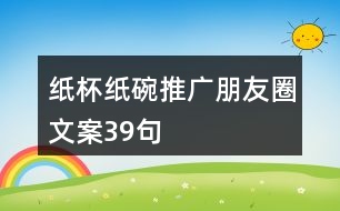 紙杯紙碗推廣朋友圈文案39句