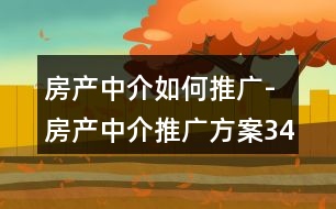 房產(chǎn)中介如何推廣-房產(chǎn)中介推廣方案34句