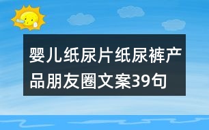 嬰兒紙尿片、紙尿褲產(chǎn)品朋友圈文案39句