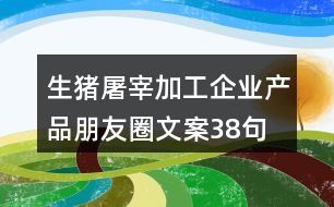 生豬屠宰加工企業(yè)產(chǎn)品朋友圈文案38句