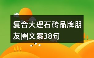 復(fù)合大理石磚品牌朋友圈文案38句