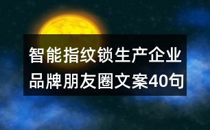 智能指紋鎖生產(chǎn)企業(yè)品牌朋友圈文案40句