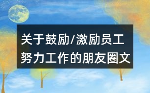 關(guān)于鼓勵(lì)/激勵(lì)員工努力工作的朋友圈文案34句