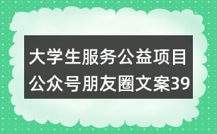 大學(xué)生服務(wù)公益項(xiàng)目公眾號(hào)朋友圈文案39句