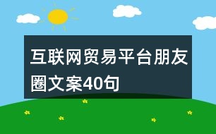 互聯(lián)網(wǎng)貿(mào)易平臺朋友圈文案40句