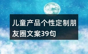 兒童產品個性定制朋友圈文案39句