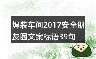 焊裝車間2017安全朋友圈文案標語39句