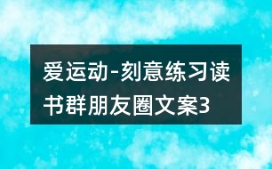 “愛運動-刻意練習(xí)”讀書群朋友圈文案35句