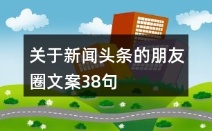 關(guān)于新聞頭條的朋友圈文案38句