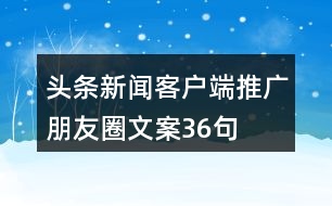 頭條新聞客戶端推廣朋友圈文案36句