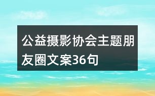 公益攝影協(xié)會主題朋友圈文案36句