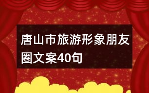 唐山市旅游形象朋友圈文案40句