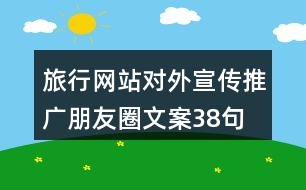 旅行網(wǎng)站對(duì)外宣傳推廣朋友圈文案38句