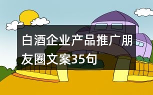 白酒企業(yè)產(chǎn)品推廣朋友圈文案35句