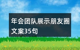 年會團(tuán)隊(duì)展示朋友圈文案35句