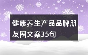 健康養(yǎng)生產(chǎn)品品牌朋友圈文案35句