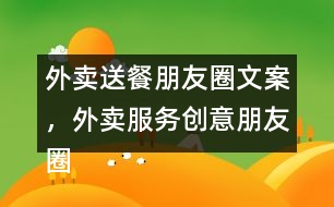 外賣送餐朋友圈文案，外賣服務(wù)創(chuàng)意朋友圈文案38句