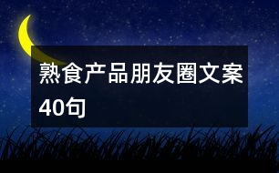 熟食產(chǎn)品朋友圈文案40句