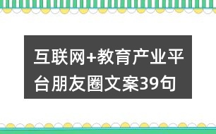 互聯(lián)網(wǎng)+教育產(chǎn)業(yè)平臺朋友圈文案39句