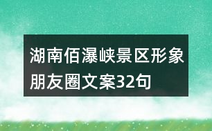 湖南佰瀑峽景區(qū)形象朋友圈文案32句