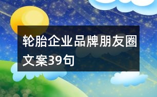 輪胎企業(yè)品牌朋友圈文案39句